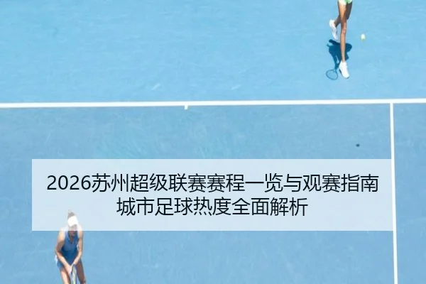 2026苏州超级联赛赛程一览与观赛指南城市足球热度全面解析