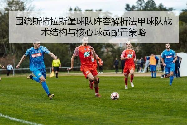 围绕斯特拉斯堡球队阵容解析法甲球队战术结构与核心球员配置策略