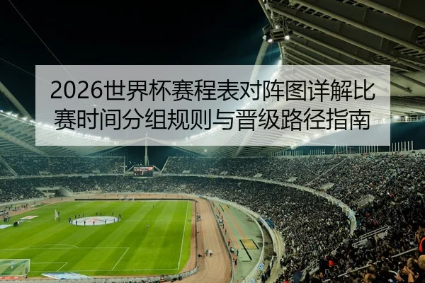 2026世界杯赛程表对阵图详解比赛时间分组规则与晋级路径指南
