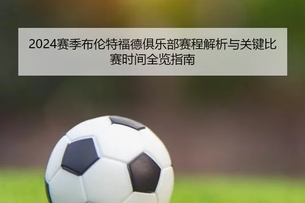 2024赛季布伦特福德俱乐部赛程解析与关键比赛时间全览指南